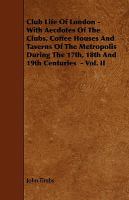 Club Life Of London - With Aecdotes Of The Clubs, Coffee Houses And Taverns Of The Metropolis During The 17th, 18th And 19th Centuries  - Vol. II cover