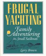 Frugal Yachting: Family Adventuring in Small Sailboats cover