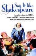 Say It Like Shakespeare How to Give a Speech Like Hamlet, Persuade Like Henry V, and Other Secrets from the World's Greatest Communicator cover