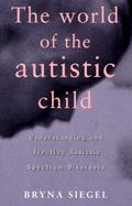 The World of the Autistic Child: Understanding and Treating Autistic Spectrum Disorders cover