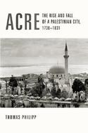 Acre The Rise and Fall of a Palestinian City, 1730Ö1831 cover