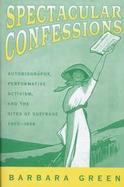 Spectacular Confessions Autobiography, Performative Activism, and the Sites of Suffrage 1905-1938 cover