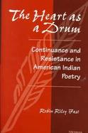 The Heart As a Drum Continuance and Resistance in American Indian Poetry cover