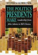 The Politics Presidents Make Leadership from John Adams to Bill Clinton cover