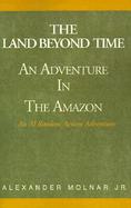 Land Beyond Time, the  Adventure in the Amazon An Al Ranlom Action Adventure Novel cover