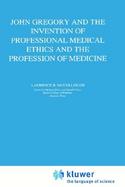 John Gregory and the Invention of Professional Medical Ethics and the Profession of Medicine cover
