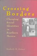 Crossing Borders Changing Social Identities in Southern Mexico cover