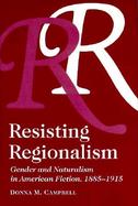 Resisting Regionalism Gender and Naturalism in American Fiction, 1885-1915 cover