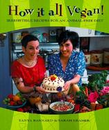 How It All Vegan! Irresistible Recipes for an Animal-Free Diet cover