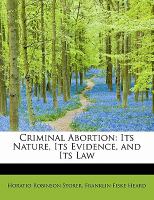 Criminal Abortion : Its Nature, Its Evidence, and Its Law cover