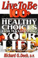 Live to Be 100+: Healthy Choices for Maximizing Your Life cover