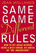 Same Game Different Rules How to Get Ahead Without Being a Bully Broad, Ice Queen, or Ms. Understood cover