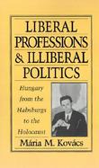 Liberal Professions and Illiberal Politics Hungary from the Habsburgs to the Holocaust cover