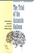 The Trial of the Assassin Guiteau Psychiatry and the Law in the Gilded Age cover