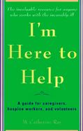I'm Here to Help: A Guide for Caregivers, Hospice Workers, and Volunteers cover