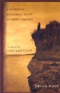 I Should Be Extremely Happy in Your Company: A Novel of Lewis and Clark cover