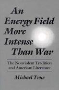 An Energy Field More Intense Than War The Nonviolent Tradition and American Literature cover