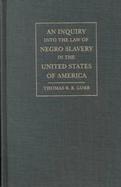 An Inquiry into the Law of Negro Slavery in the United States of America To Which Is Prefixed, an Historical Sketch of Slavery cover