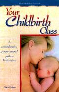 Your Childbirth Class: A Comprehensive, Parent-Centered Guide to Birth Options cover