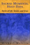 Sacred Moments, Holy Days Stories of Life, Service, and Grace cover