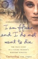 I Am Fifteen and I Do Not Want to Die : The True Story of a Young Woman's Wartime Survival cover