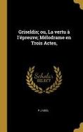 Griseldis; Ou, la Vertu  l'preuve; Mlodrame en Trois Actes, cover