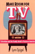 Make Room for TV Television and the Family Ideal in Postwar America cover
