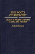 The Roots of Rhetoric Politics of Nuclear Weapons in India and Pakistan cover