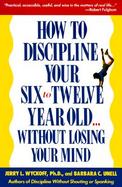 How to Discipline Your Six-To-Twelve Year Old...Without Losing Your Mind Without Losing Your Mind cover