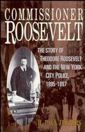 Commissioner Roosevelt: The Story of Theodore Roosevelt and the New York City Police, 1895-1897 cover