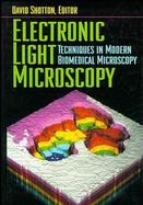 Electronic Light Microscopy: The Principles and Practice of Video-Enhanced Contrast, Digital Intensified Fluorescence, and Confocal Scanning Light Mic cover