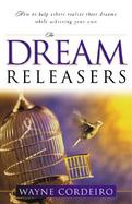 The Dream Releasers How to Help Others Realize Their Dreams While Achieving Your Own cover