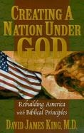 Creating a Nation Under God Rebuilding America With Biblical Principles cover