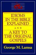 Idioms in the Bible Explained And, a Key to the Original Gospels cover
