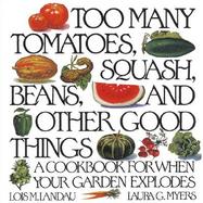 Too Many Tomatoes, Squash, Beans, and Other Good Things A Cookbook for When Your Garden Explodes cover