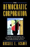 The Democratic Corporation A Radical Prescription for Recreating Corporate America and Rediscovering Success cover