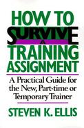 How to Survive a Training Assignment A Practical Guide for the New, Part-Time or Temporary Trainer cover