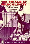 The Trials of Masculinity Policing Sexual Boundaries, 1870-1930 cover