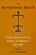 The Surreptitious Speech Presence Africaine and the Politics of Otherness 1947-1987 cover