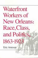 Waterfront Workers of New Orleans Race, Class, and Politics, 1863-1923 cover