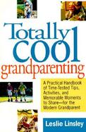 Totally Cool Grandparenting A Practical Handbook of Time-Tested Tips, Activities, and Memorable Moments to Share for the Modern Grandparent cover