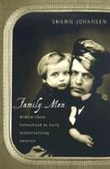 Family Men Middle-Class Fatherhood in Industrializing America cover