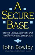A Secure Base Parent-Child Attachment and Healthy Human Development cover