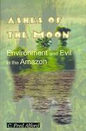 Ashes of the Moon Environment and Evil in the Amazon cover