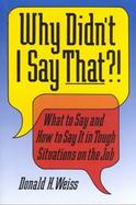 Why Didn't I Say That?! What to Say and How to Say It in Tough Situations on the Job cover