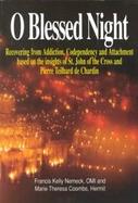 O Blessed Night!: Recovering from Addiction, Codependency, and Attachment Based on the Insights of St. John of the Cross and Pierre Teil cover