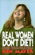 Real Women Don't Diet! One Man's Praise of Large Women and His Outrage at the Society That Rejects Them cover