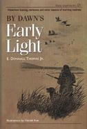By Dawn's Early Light Waterfowl Hunting, Retrievers, and Other Aspects of Morning Madness cover