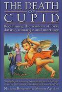 The Death of Cupid Reclaiming the Wisdom of Love, Dating, Romance and Marriage cover