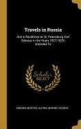 Travels in Russia : And a Residence at St. Petersburg and Odessa, in the Years 1827-1829: Intended To cover